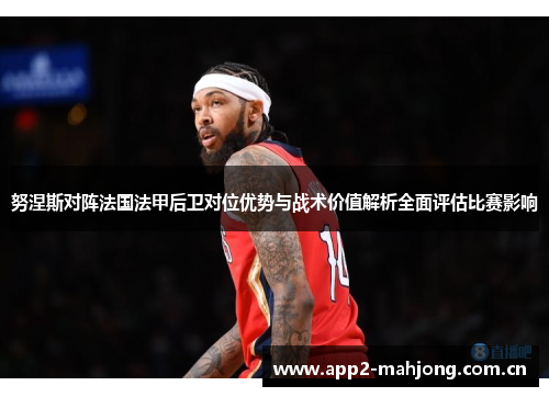 努涅斯对阵法国法甲后卫对位优势与战术价值解析全面评估比赛影响 努涅斯对阵法国法甲后卫对位优势与战术价值解析全面评估比赛影响